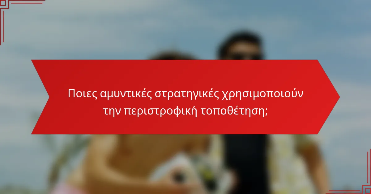 Ποιες αμυντικές στρατηγικές χρησιμοποιούν την περιστροφική τοποθέτηση;