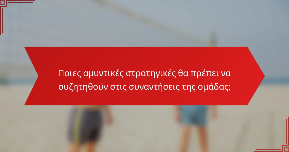 Ποιες αμυντικές στρατηγικές θα πρέπει να συζητηθούν στις συναντήσεις της ομάδας;