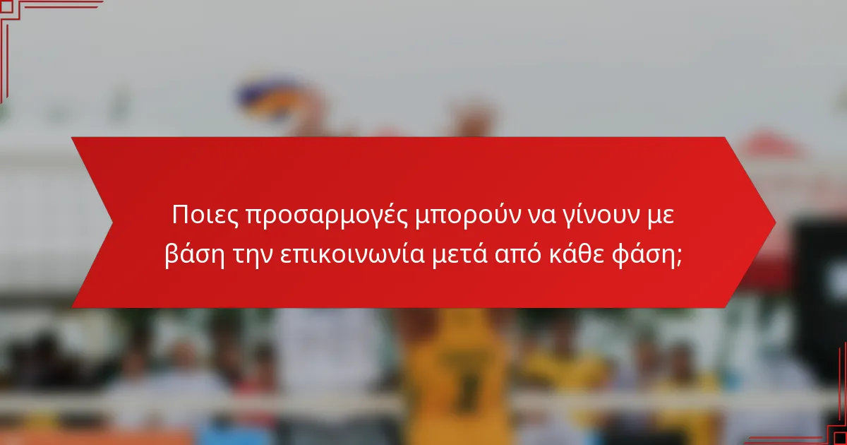 Ποιες προσαρμογές μπορούν να γίνουν με βάση την επικοινωνία μετά από κάθε φάση;