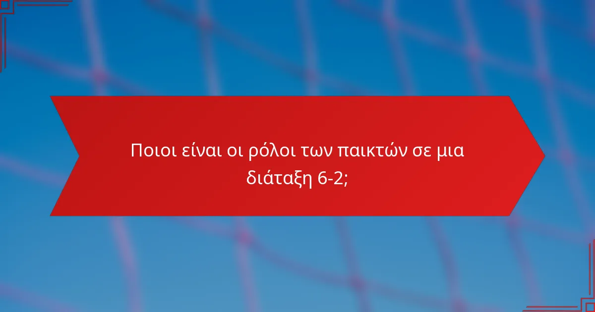 Ποιοι είναι οι ρόλοι των παικτών σε μια διάταξη 6-2;