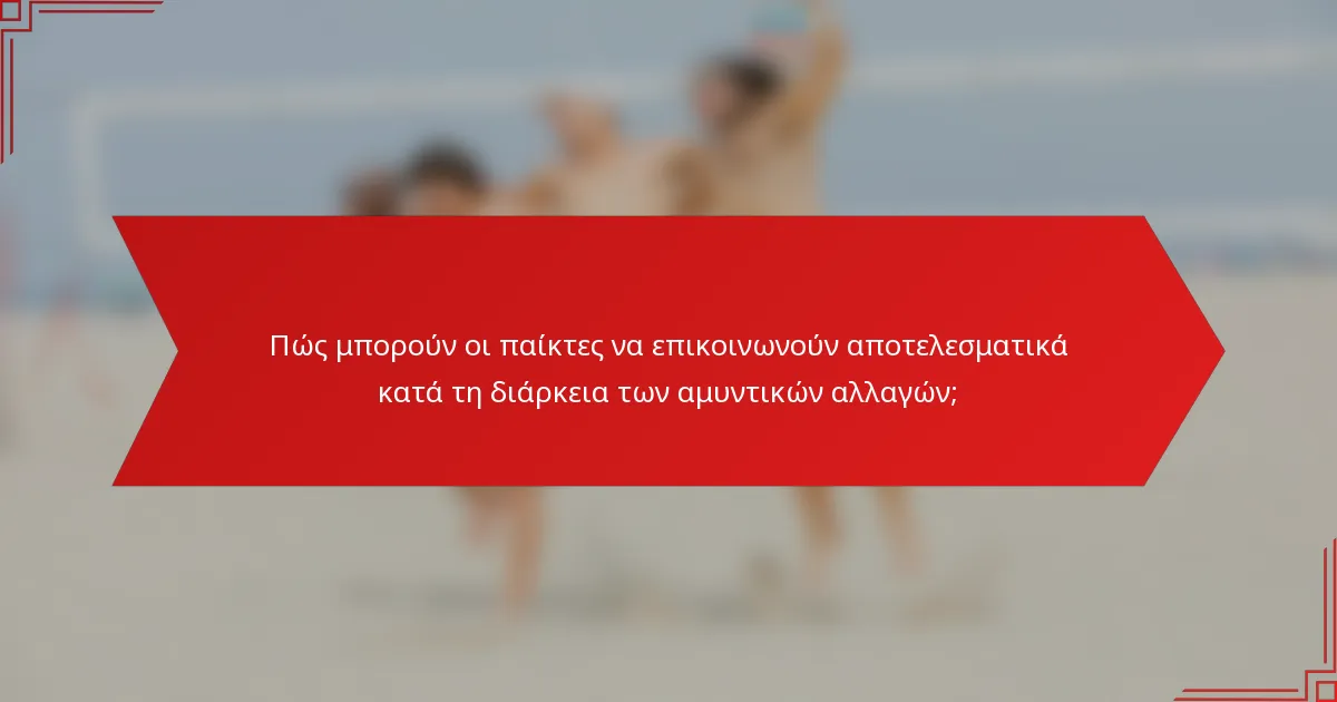 Πώς μπορούν οι παίκτες να επικοινωνούν αποτελεσματικά κατά τη διάρκεια των αμυντικών αλλαγών;