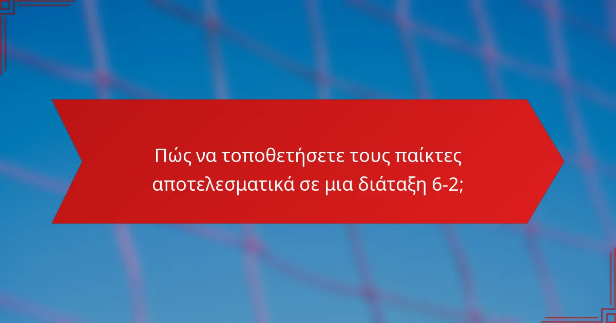 Πώς να τοποθετήσετε τους παίκτες αποτελεσματικά σε μια διάταξη 6-2;