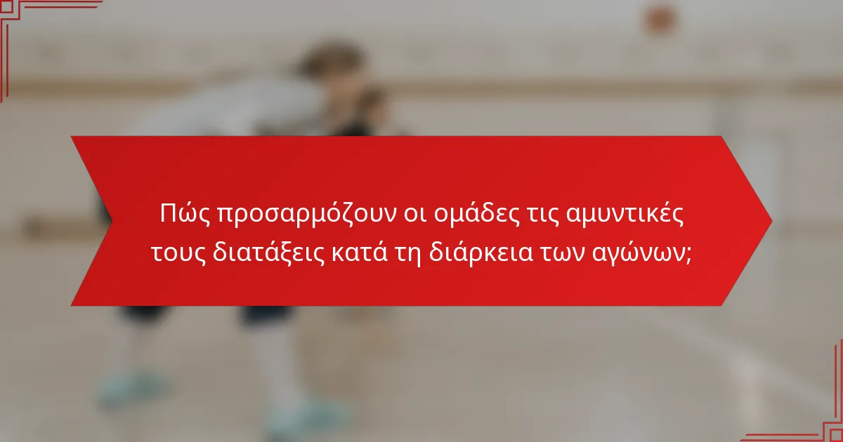 Πώς προσαρμόζουν οι ομάδες τις αμυντικές τους διατάξεις κατά τη διάρκεια των αγώνων;